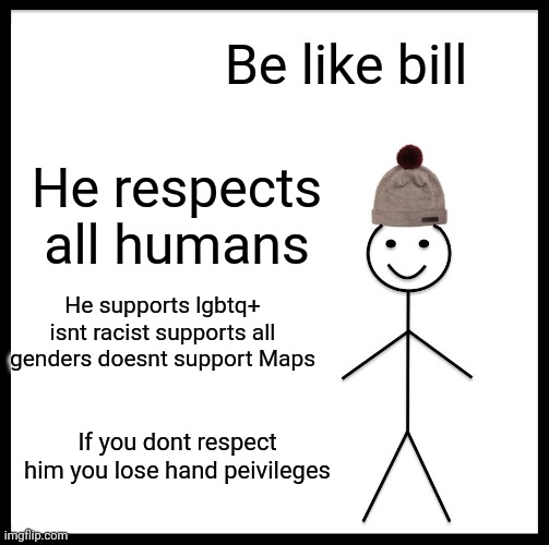 Be Like Bill | Be like bill; He respects all humans; He supports lgbtq+ isnt racist supports all genders doesnt support Maps; If you dont respect him you lose hand peivileges | image tagged in memes,be like bill | made w/ Imgflip meme maker