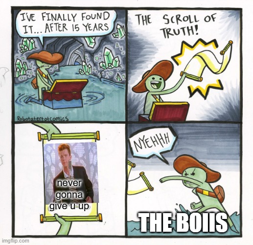 The Scroll Of Truth | never gonna give u up; THE BOIIS | image tagged in memes,the scroll of truth | made w/ Imgflip meme maker