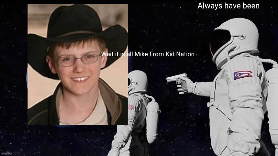 Always Has Been | Always have been; Wait it is all Mike From Kid Nation | image tagged in memes,always has been | made w/ Imgflip meme maker