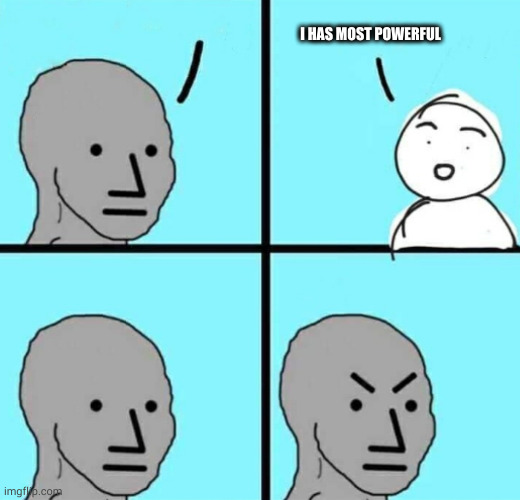Angry npc wojak | I HAS MOST POWERFUL | image tagged in angry npc wojak | made w/ Imgflip meme maker