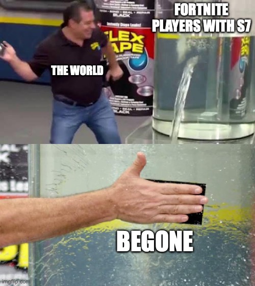 fortnite s7 | FORTNITE PLAYERS WITH S7; THE WORLD; BEGONE | image tagged in flex tape,fortnite,season 7 | made w/ Imgflip meme maker