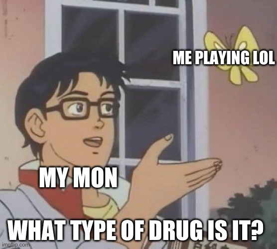 yes i play league | ME PLAYING LOL; MY MON; WHAT TYPE OF DRUG IS IT? | image tagged in memes,is this a pigeon | made w/ Imgflip meme maker
