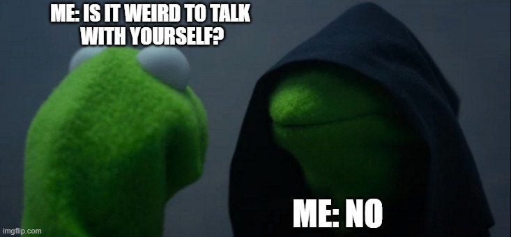 Evil Kermit |  ME: IS IT WEIRD TO TALK
 WITH YOURSELF? ME: NO | image tagged in memes,evil kermit | made w/ Imgflip meme maker