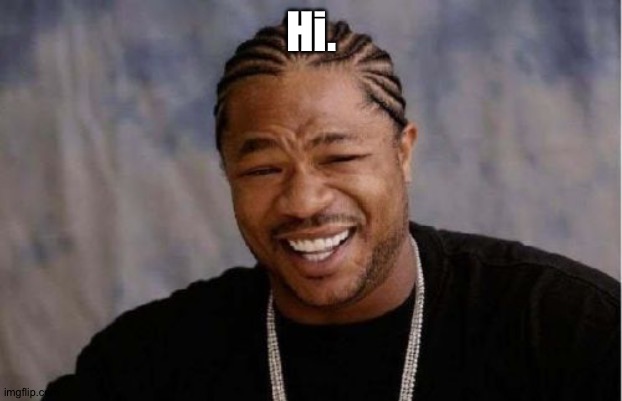 Yo Dawg Heard You | Hi. | image tagged in memes,yo dawg heard you | made w/ Imgflip meme maker