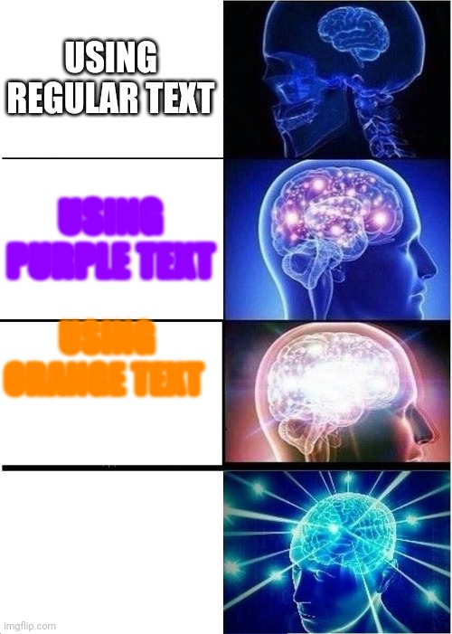 Expand smort | USING REGULAR TEXT; USING PURPLE TEXT; USING ORANGE TEXT; USING WHITE TEXT | image tagged in memes,expanding brain | made w/ Imgflip meme maker