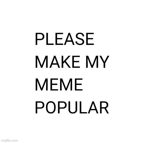 PLS MAKE MY MEME POPULAR.jpg | image tagged in challenge accepted,memes,popular | made w/ Imgflip meme maker