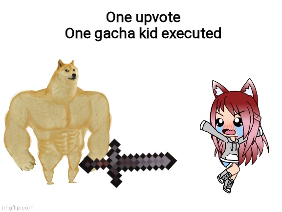 Blank White Template | One upvote
One gacha kid executed | image tagged in blank white template | made w/ Imgflip meme maker