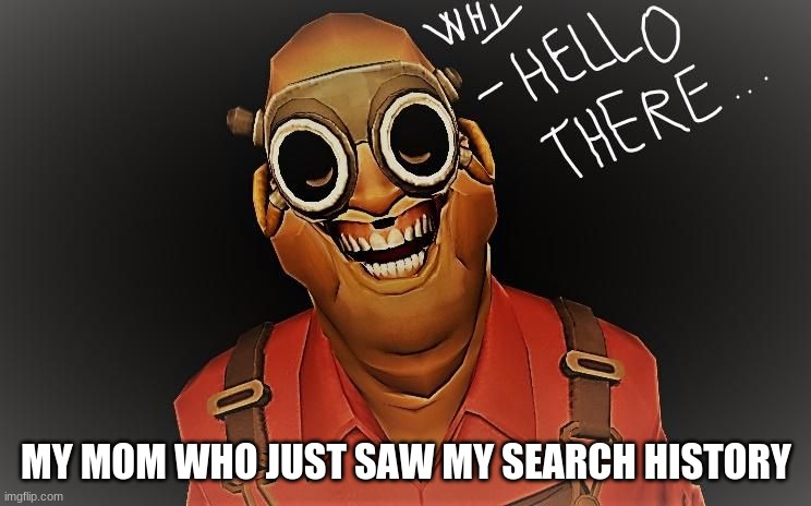 yes | MY MOM WHO JUST SAW MY SEARCH HISTORY | image tagged in tf2 | made w/ Imgflip meme maker