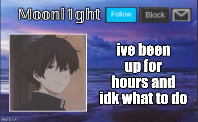 I've been up for hours and idk what to do | made w/ Imgflip meme maker