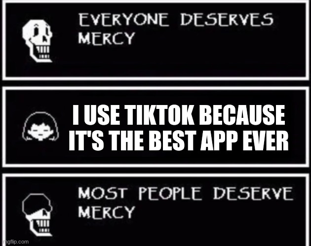 Everyone Deserves Mercy | I USE TIKTOK BECAUSE IT'S THE BEST APP EVER | image tagged in everyone deserves mercy,tiktok | made w/ Imgflip meme maker