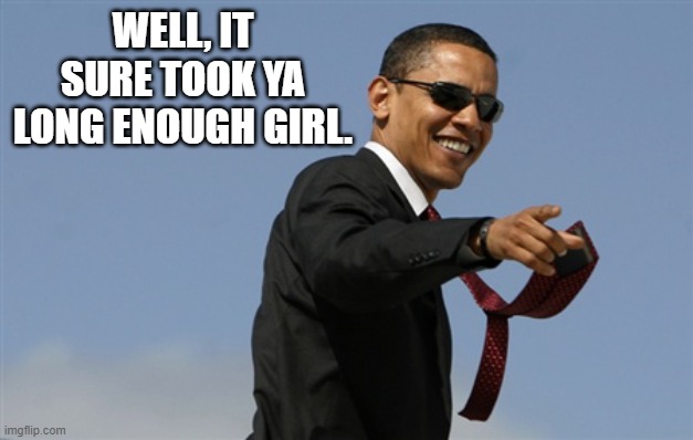 Cool Obama Meme | WELL, IT SURE TOOK YA LONG ENOUGH GIRL. | image tagged in memes,cool obama | made w/ Imgflip meme maker