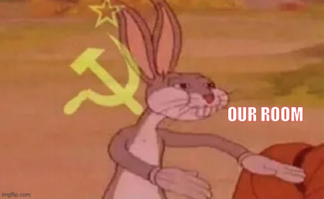Bugs bunny communist | OUR ROOM | image tagged in bugs bunny communist | made w/ Imgflip meme maker