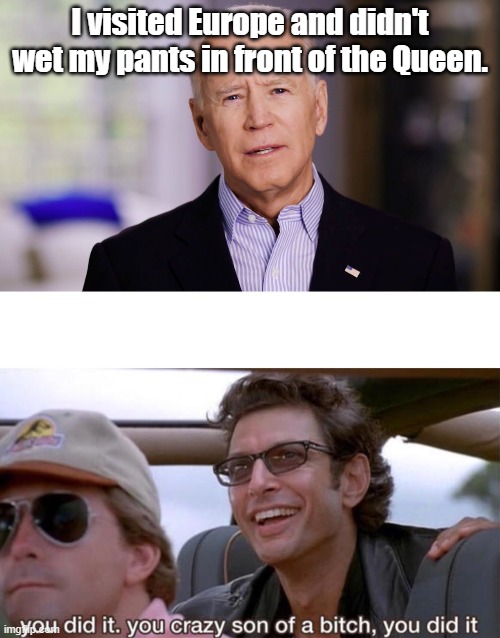 Democrats are calling a nothingburger a "win" now. | I visited Europe and didn't wet my pants in front of the Queen. | image tagged in joe biden 2020,you crazy son of a bitch you did it | made w/ Imgflip meme maker