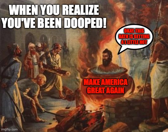 cannibal | WHEN YOU REALIZE YOU'VE BEEN DOOPED! OKAY, THIS BATH IS GETTING A L LITTLE HOT; MAKE AMERICA GREAT AGAIN | image tagged in cannibal | made w/ Imgflip meme maker