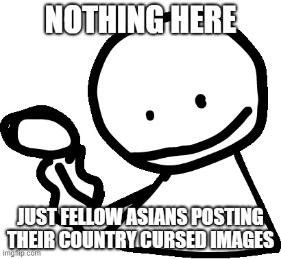 Bob | NOTHING HERE; JUST FELLOW ASIANS POSTING THEIR COUNTRY CURSED IMAGES | image tagged in bob | made w/ Imgflip meme maker