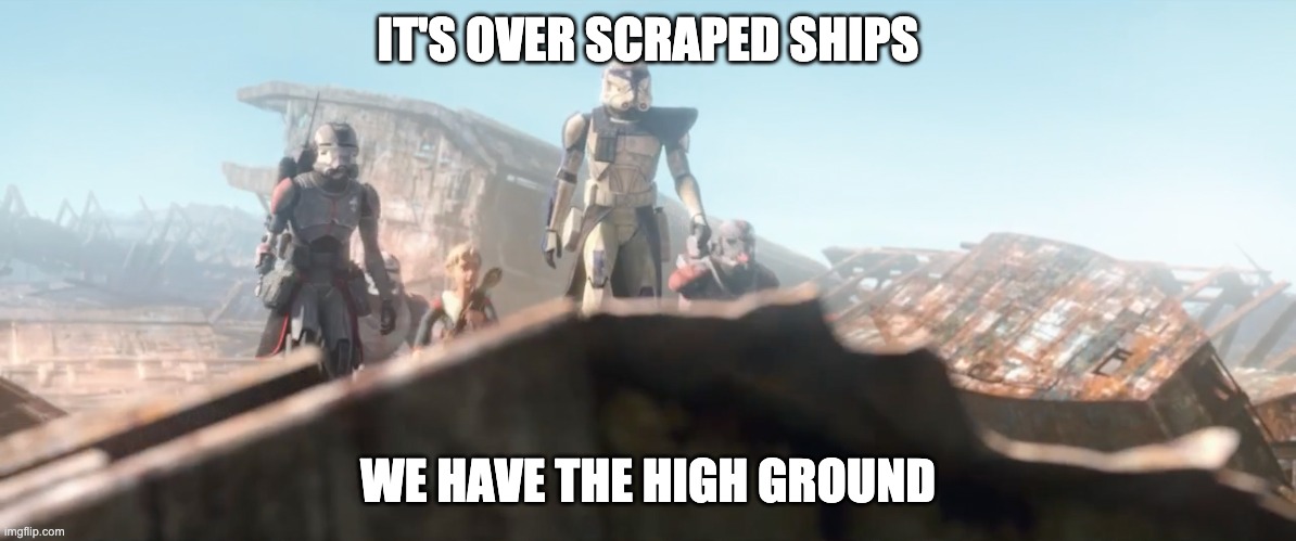 IT'S OVER SCRAPED SHIPS; WE HAVE THE HIGH GROUND | image tagged in clones,high ground,the bad batch | made w/ Imgflip meme maker