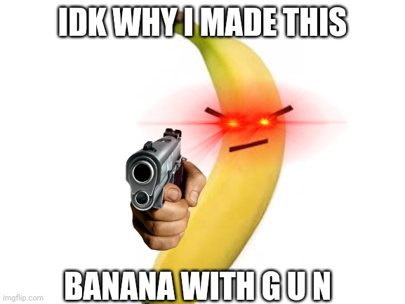 b a n a n a | IDK WHY I MADE THIS; BANANA WITH G U N | image tagged in blank white template | made w/ Imgflip meme maker