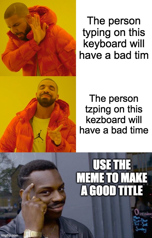 The person typing on this keyboard will have a bad tim The person tzping on this kezboard will have a bad time USE THE MEME TO MAKE A GOOD T | image tagged in memes,drake hotline bling,roll safe think about it | made w/ Imgflip meme maker