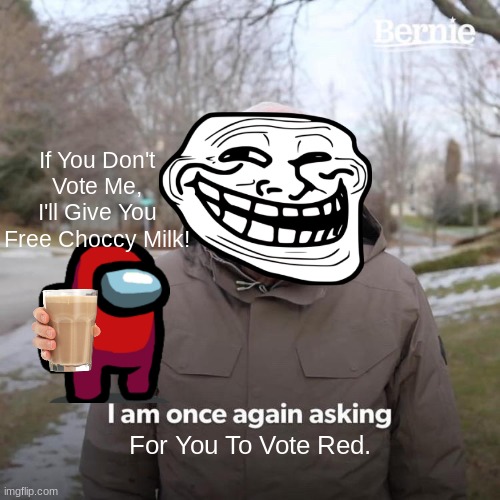Amogus | If You Don't Vote Me, I'll Give You Free Choccy Milk! For You To Vote Red. | image tagged in memes,bernie i am once again asking for your support | made w/ Imgflip meme maker