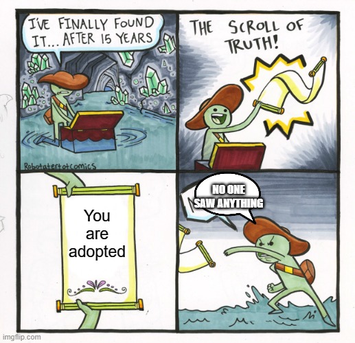 The Scroll Of Truth | NO ONE SAW ANYTHING; You are adopted | image tagged in memes,the scroll of truth | made w/ Imgflip meme maker