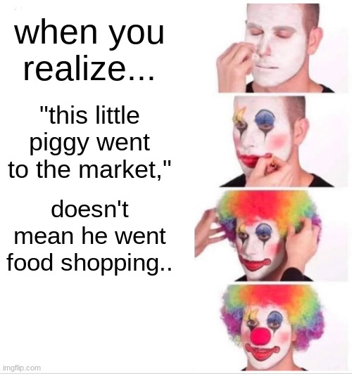 you're welcome for this | when you realize... "this little piggy went to the market,"; doesn't mean he went food shopping.. | image tagged in memes,clown applying makeup | made w/ Imgflip meme maker