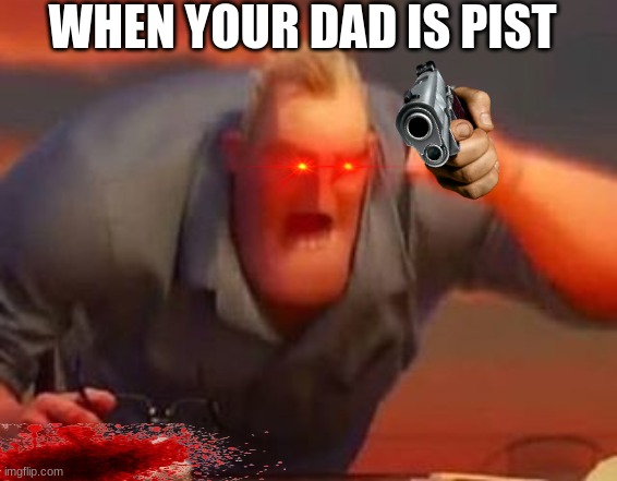 Pist | WHEN YOUR DAD IS PIST | image tagged in mr incredible mad | made w/ Imgflip meme maker