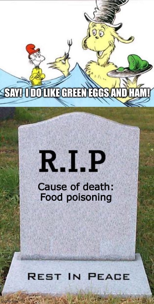 If your eggs and ham are green, DON’T EAT THEM |  SAY!  I DO LIKE GREEN EGGS AND HAM! Cause of death: Food poisoning | image tagged in green eggs and ham,rip headstone,funny,memes,food poisoning,dr seuss | made w/ Imgflip meme maker