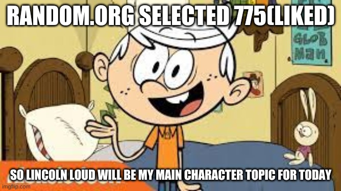 RANDOM.ORG SELECTED 775(LIKED); SO LINCOLN LOUD WILL BE MY MAIN CHARACTER TOPIC FOR TODAY | made w/ Imgflip meme maker