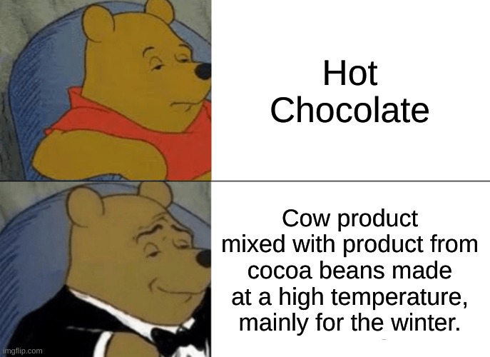 MMMMMMMM Chocolate Hot | Hot Chocolate; Cow product mixed with product from cocoa beans made at a high temperature, mainly for the winter. | image tagged in memes,tuxedo winnie the pooh | made w/ Imgflip meme maker