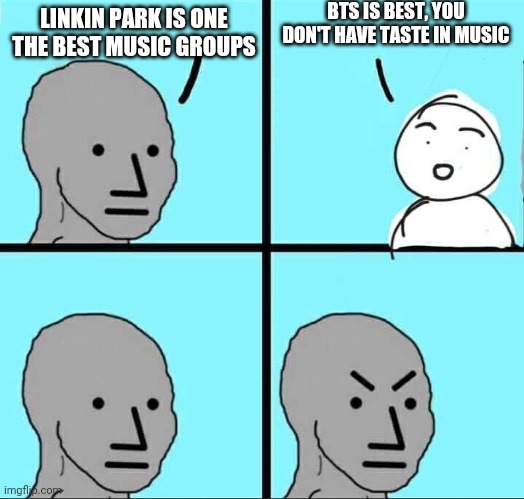 BTS Stans no need to raid me XD | BTS IS BEST, YOU DON'T HAVE TASTE IN MUSIC; LINKIN PARK IS ONE THE BEST MUSIC GROUPS | image tagged in npc meme | made w/ Imgflip meme maker