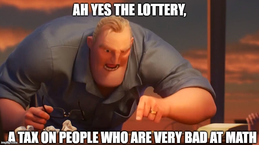 math is math | AH YES THE LOTTERY, A TAX ON PEOPLE WHO ARE VERY BAD AT MATH | image tagged in math is math | made w/ Imgflip meme maker