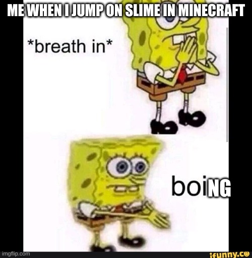 Spongebob Boi | ME WHEN I JUMP ON SLIME IN MINECRAFT; NG | image tagged in spongebob boi | made w/ Imgflip meme maker