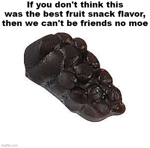 Grape Gummy | If you don't think this was the best fruit snack flavor, then we can't be friends no moe | image tagged in fruit snacks | made w/ Imgflip meme maker