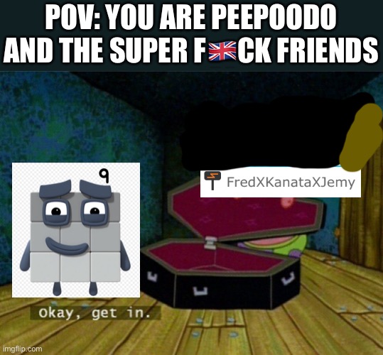 POV: you are peepoodo and the super f??ck friends | POV: YOU ARE PEEPOODO AND THE SUPER F🇬🇧CK FRIENDS | image tagged in spongebob coffin,peepoodo,memes,spongebob,spongebob squarepants | made w/ Imgflip meme maker