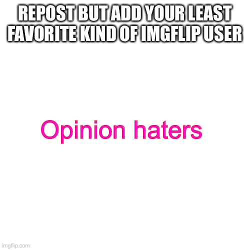 Blank Transparent Square | REPOST BUT ADD YOUR LEAST FAVORITE KIND OF IMGFLIP USER; Opinion haters | image tagged in memes,blank transparent square | made w/ Imgflip meme maker
