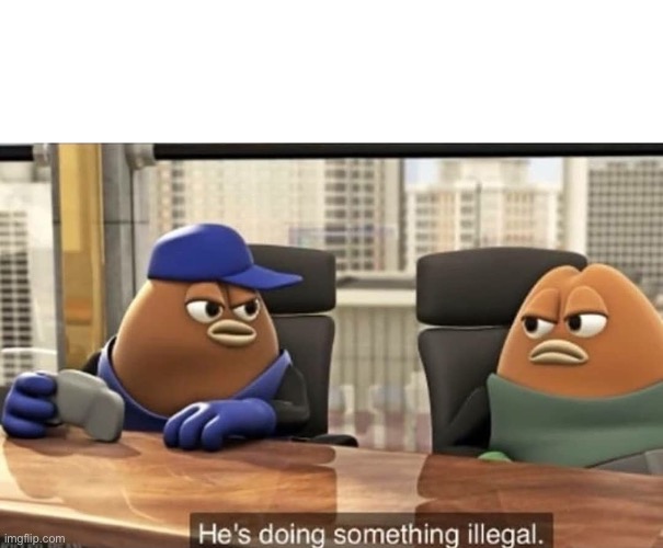 He's doing something illegal | image tagged in he's doing something illegal | made w/ Imgflip meme maker