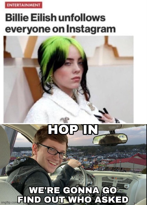 EXACTLY NO ONE | image tagged in hop in we're gonna find who asked,billie eilish,memes,instagram | made w/ Imgflip meme maker