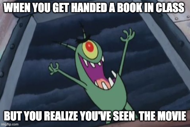old meme | WHEN YOU GET HANDED A BOOK IN CLASS; BUT YOU REALIZE YOU'VE SEEN  THE MOVIE | image tagged in plankton evil laugh | made w/ Imgflip meme maker