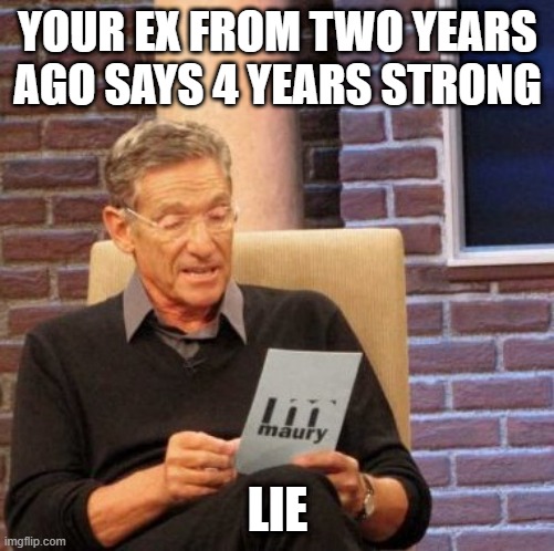 Inspired by a true story ; - ; | YOUR EX FROM TWO YEARS AGO SAYS 4 YEARS STRONG; LIE | image tagged in memes,maury lie detector | made w/ Imgflip meme maker
