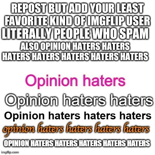 ALSO OPINION HATERS HATERS HATERS HATERS HATERS HATERS HATERS; LITERALLY PEOPLE WHO SPAM | made w/ Imgflip meme maker