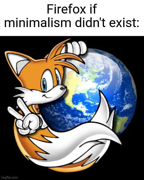 Firefox if minimalism didn't exist: | image tagged in memes,minimalism,firefox,tails the fox,end of the world,kono dio da | made w/ Imgflip meme maker