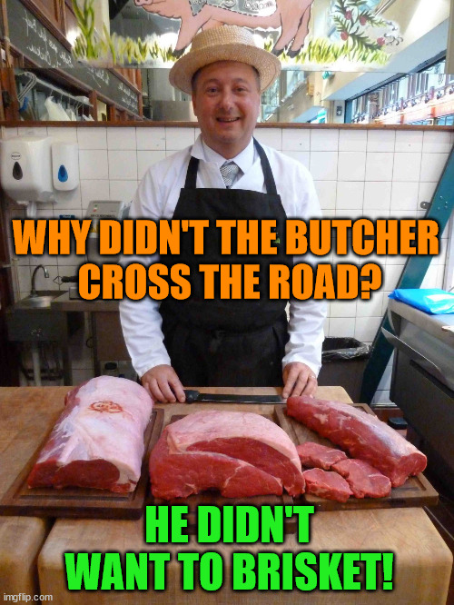 butcher meme king | WHY DIDN'T THE BUTCHER 
CROSS THE ROAD? HE DIDN'T WANT TO BRISKET! | image tagged in butcher meme king | made w/ Imgflip meme maker