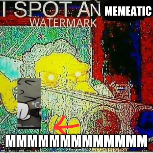 I SPOT AN x WATERMARK | MEMEATIC MMMMMMMMMMMMM | image tagged in i spot an x watermark | made w/ Imgflip meme maker