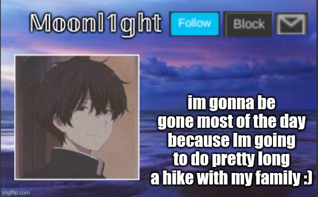im gonna be gone most of the day because Im going to do pretty long a hike with my family :) | made w/ Imgflip meme maker