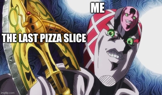 THE LAST PIZZA SLICE GET HIM!1!! |  ME; THE LAST PIZZA SLICE | image tagged in king crimson,jjba,pizza,relatable | made w/ Imgflip meme maker