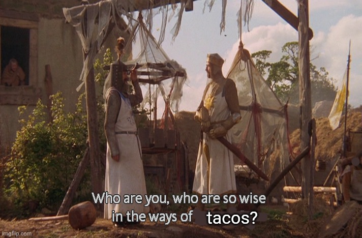 Who are you, so wise In the ways of science. | tacos? | image tagged in who are you so wise in the ways of science | made w/ Imgflip meme maker