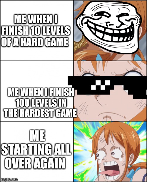 Nami Reaction | ME WHEN I FINISH 10 LEVELS OF A HARD GAME; ME WHEN I FINISH 100 LEVELS IN THE HARDEST GAME; ME STARTING ALL OVER AGAIN | image tagged in nami reaction | made w/ Imgflip meme maker