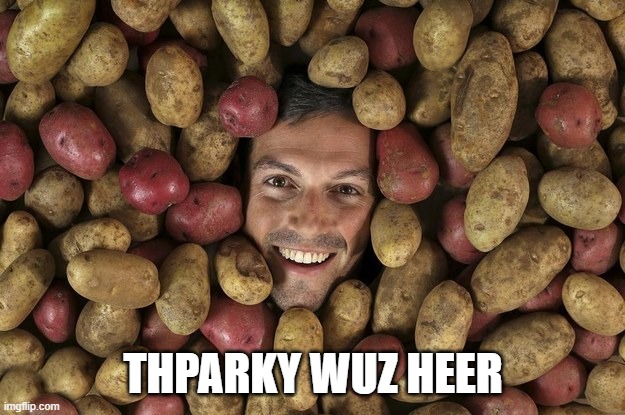 Potatoes lover | THPARKY WUZ HEER | image tagged in potatoes lover | made w/ Imgflip meme maker