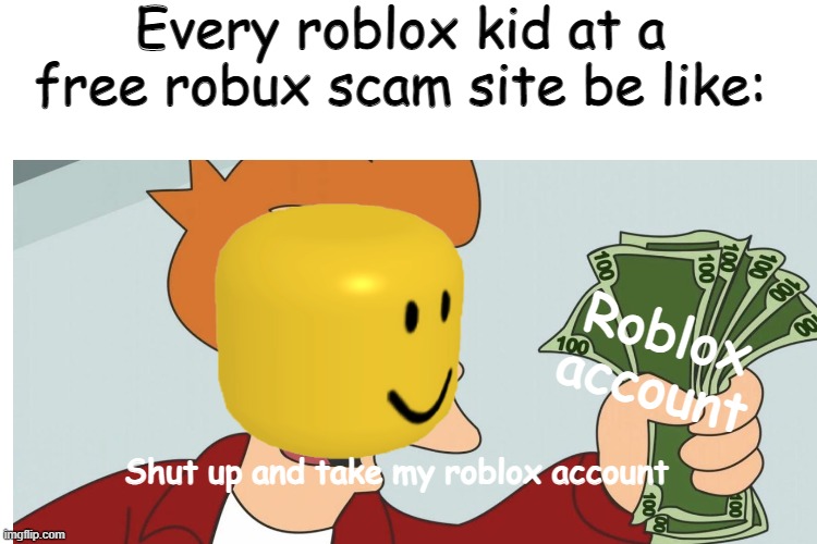 Scam meme | Every roblox kid at a free robux scam site be like:; Roblox account; Shut up and take my roblox account | image tagged in roblox | made w/ Imgflip meme maker