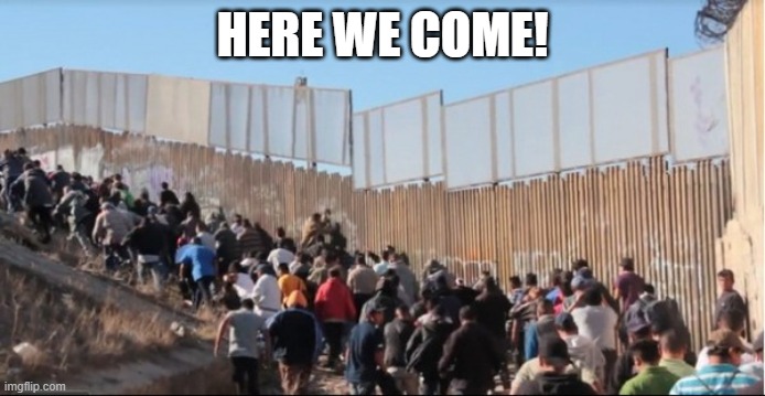 Illegal Immigrants | HERE WE COME! | image tagged in illegal immigrants | made w/ Imgflip meme maker